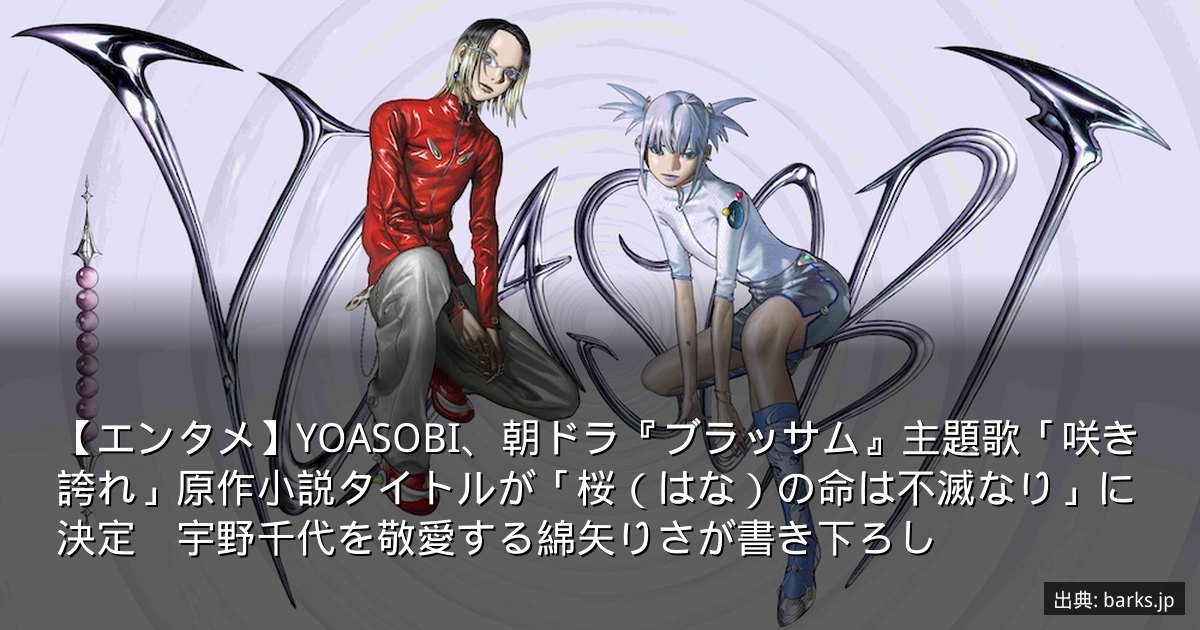 【エンタメ】YOASOBI、朝ドラ『ブラッサム』主題歌「咲き誇れ」原作小説タイトルが「桜（はな）の命は不滅なり」に決定　宇野千代を敬愛する綿矢りさが書き下ろし