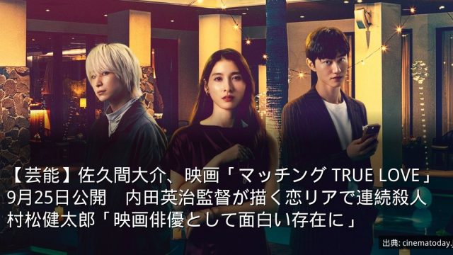 【芸能】佐久間大介、映画「マッチング TRUE LOVE」9月25日公開　内田英治監督が描く恋リアで連続殺人　村松健太郎「映画俳優として面白い存在に」