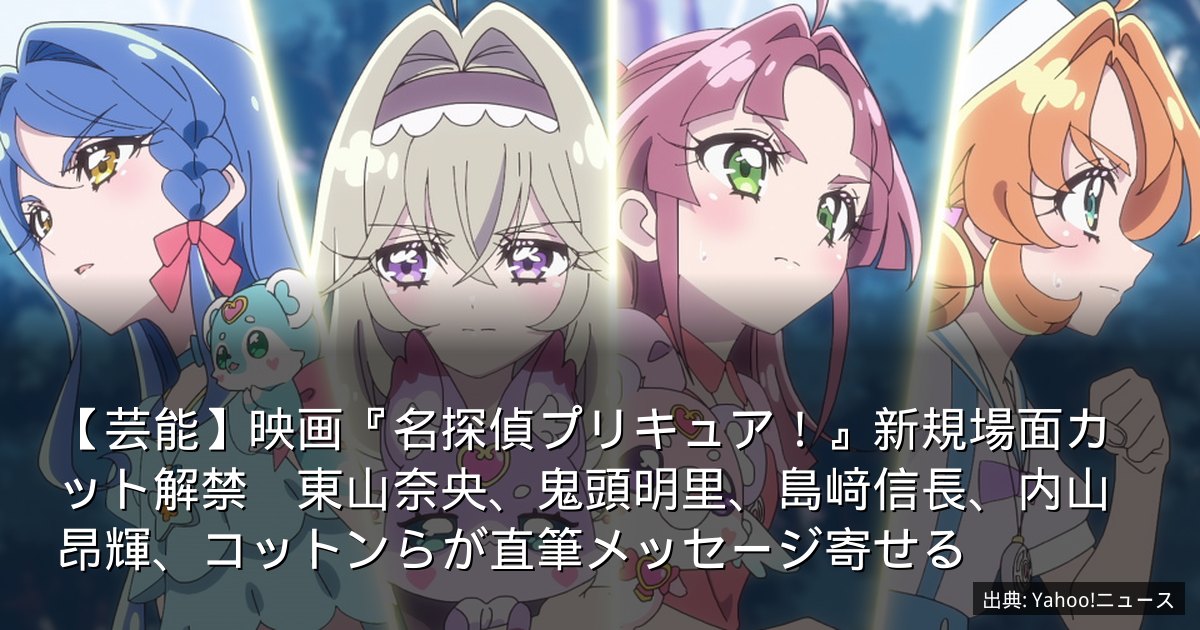 【芸能】映画『名探偵プリキュア！』新規場面カット解禁　東山奈央、鬼頭明里、島﨑信長、内山昂輝、コットンらが直筆メッセージ寄せる