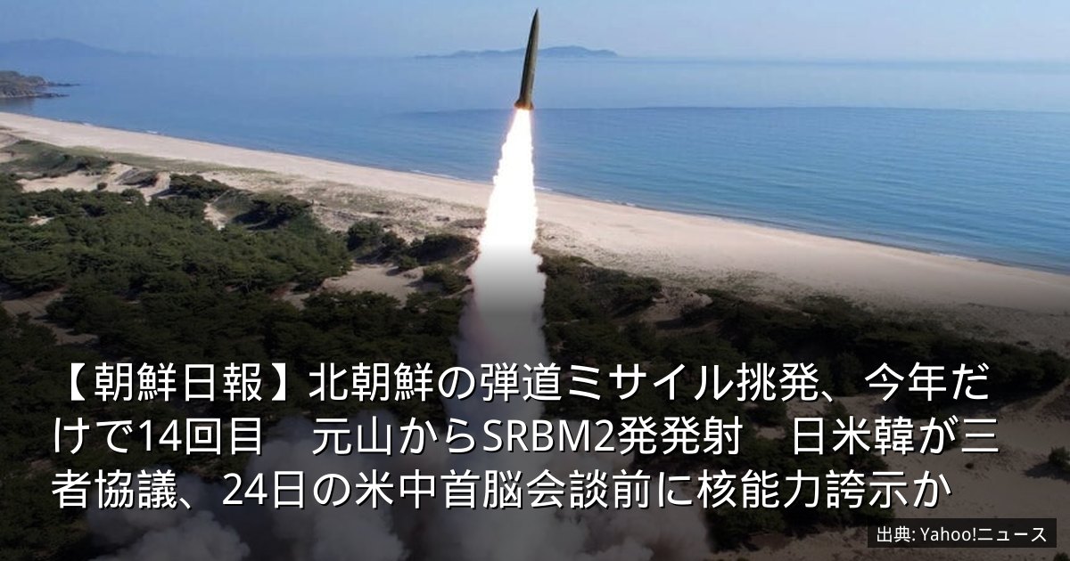 【朝鮮日報】北朝鮮の弾道ミサイル挑発、今年だけで14回目　元山からSRBM2発発射　日米韓が三者協議、24日の米中首脳会談前に核能力誇示か