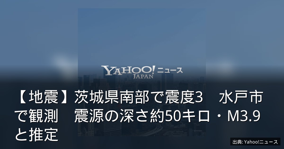 【地震】茨城県南部で震度3　水戸市で観測　震源の深さ約50キロ・M3.9と推定