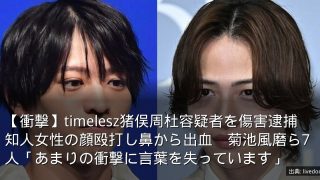 【衝撃】timelesz猪俣周杜容疑者を傷害逮捕　知人女性の顔殴打し鼻から出血　菊池風磨ら7人「あまりの衝撃に言葉を失っています」