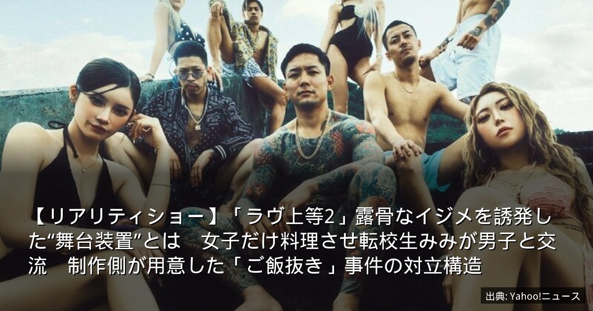 【リアリティショー】「ラヴ上等2」露骨なイジメを誘発した“舞台装置”とは　女子だけ料理させ転校生みみが男子と交流　制作側が用意した「ご飯抜き」事件の対立構造