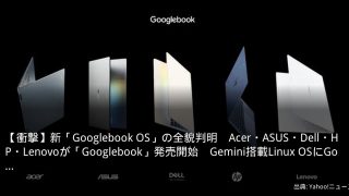 【衝撃】新「Googlebook OS」の全貌判明　Acer・ASUS・Dell・HP・Lenovoが「Googlebook」発売開始　Gemini搭載Linux OSにGo…