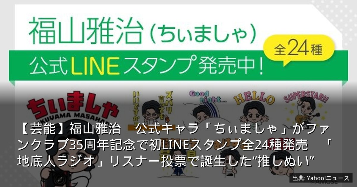 【芸能】福山雅治　公式キャラ「ちぃましゃ」がファンクラブ35周年記念で初LINEスタンプ全24種発売　「地底人ラジオ」リスナー投票で誕生した“推しぬい”