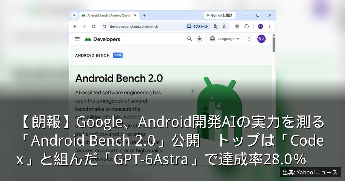 【朗報】Google、Android開発AIの実力を測る「Android Bench 2.0」公開　トップは「Codex」と組んだ「GPT-6Astra」で達成率28.0％