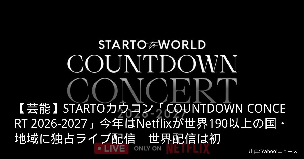 【芸能】STARTOカウコン「COUNTDOWN CONCERT 2026-2027」今年はNetflixが世界190以上の国・地域に独占ライブ配信　世界配信は初