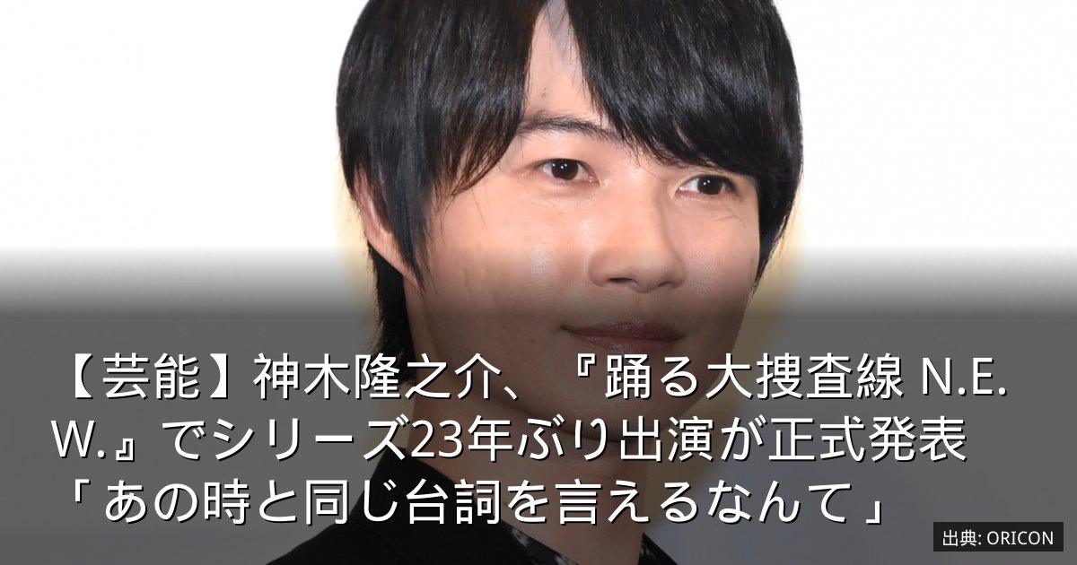 【芸能】神木隆之介、『踊る大捜査線 N.E.W.』でシリーズ23年ぶり出演が正式発表　「あの時と同じ台詞を言えるなんて」