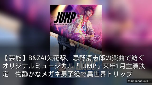 【芸能】B&ZAI矢花黎、忌野清志郎の楽曲で紡ぐオリジナルミュージカル「JUMP」来年1月主演決定　物静かなメガネ男子役で異世界トリップ