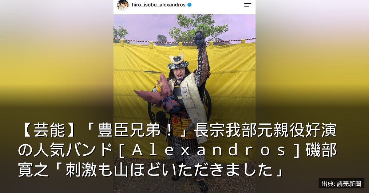 【芸能】「豊臣兄弟！」長宗我部元親役好演の人気バンド［Ａｌｅｘａｎｄｒｏｓ］磯部寛之「刺激も山ほどいただきました」