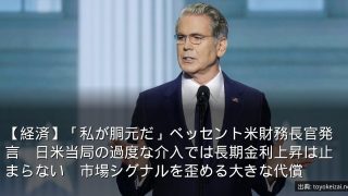 【経済】「私が胴元だ」ベッセント米財務長官発言　日米当局の過度な介入では長期金利上昇は止まらない　市場シグナルを歪める大きな代償