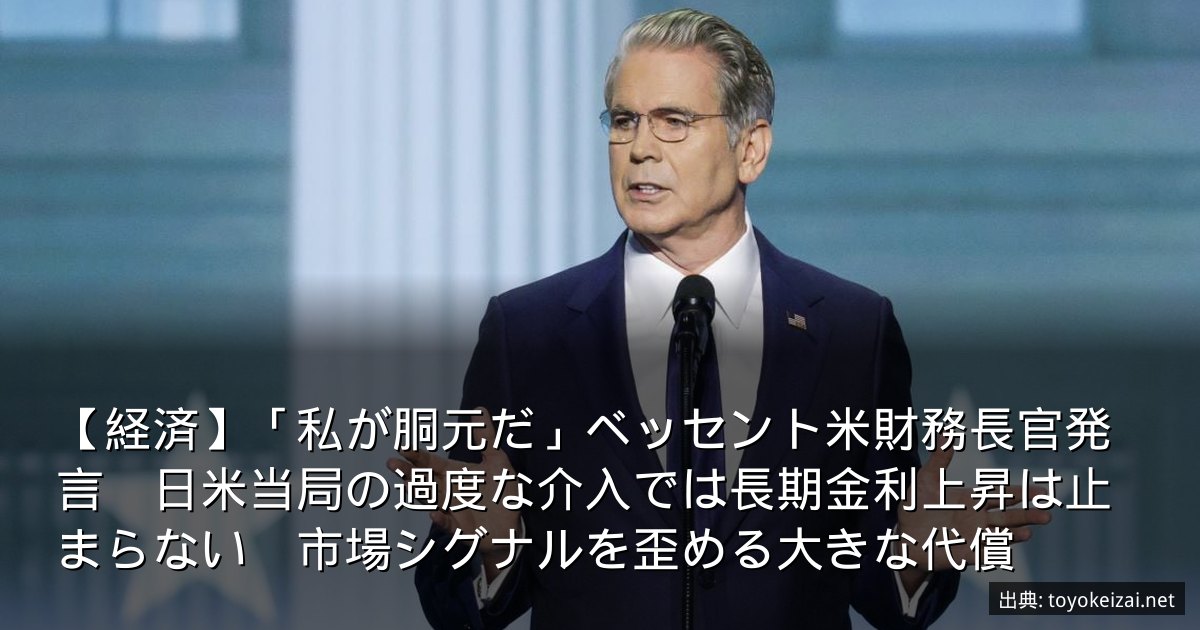【経済】「私が胴元だ」ベッセント米財務長官発言　日米当局の過度な介入では長期金利上昇は止まらない　市場シグナルを歪める大きな代償