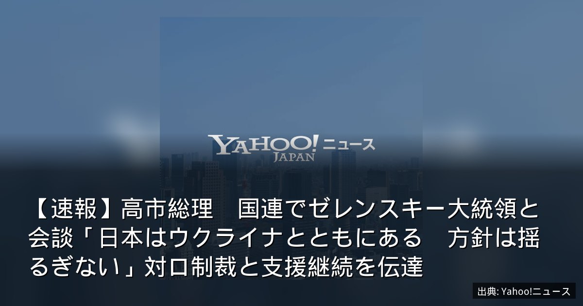 【速報】高市総理　国連でゼレンスキー大統領と会談「日本はウクライナとともにある　方針は揺るぎない」対ロ制裁と支援継続を伝達
