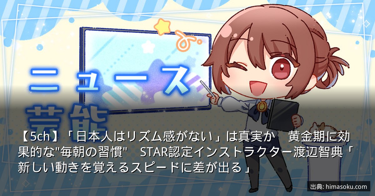 【5ch】「日本人はリズム感がない」は真実か　黄金期に効果的な"毎朝の習慣"　STAR認定インストラクター渡辺智典「新しい動きを覚えるスピードに差が出る」