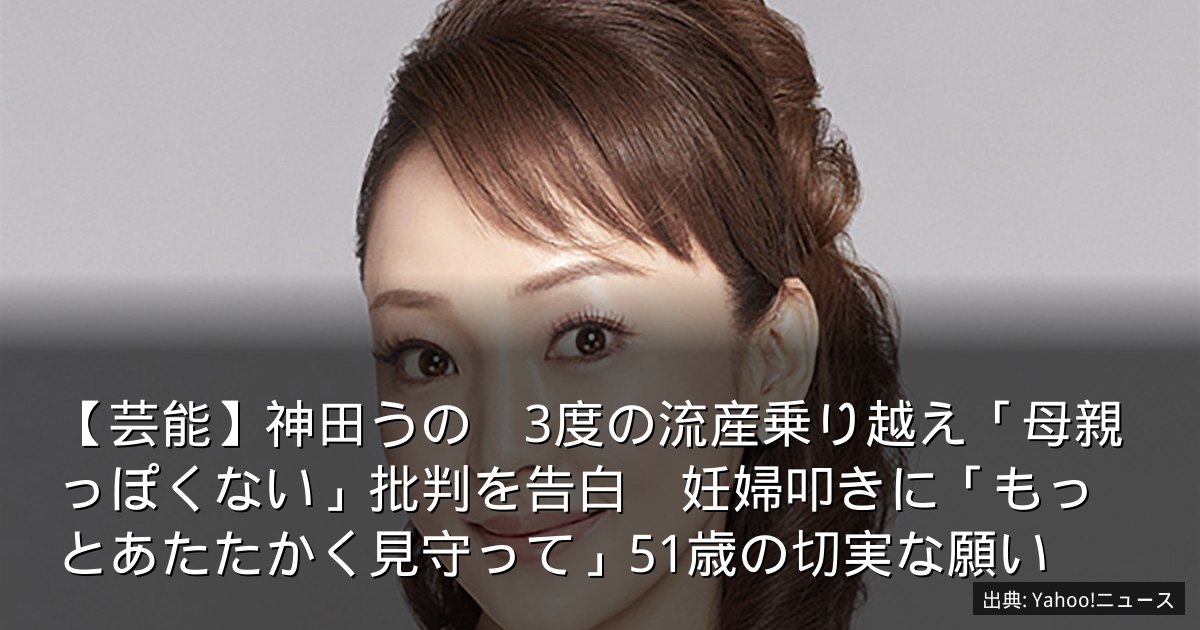 【芸能】神田うの　3度の流産乗り越え「母親っぽくない」批判を告白　妊婦叩きに「もっとあたたかく見守って」51歳の切実な願い