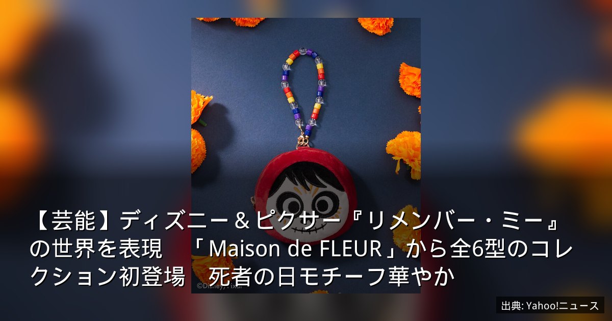 【芸能】ディズニー＆ピクサー『リメンバー・ミー』の世界を表現　「Maison de FLEUR」から全6型のコレクション初登場　死者の日モチーフ華やか