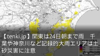 【tenki.jp】関東は24日朝まで雨　千葉や神奈川など記録的大雨エリアは土砂災害に注意