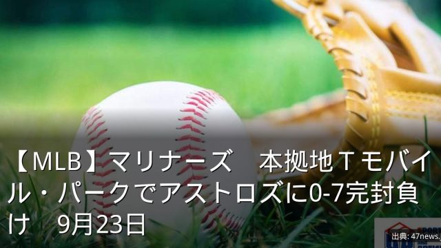 【MLB】マリナーズ　本拠地Ｔモバイル・パークでアストロズに0-7完封負け　9月23日