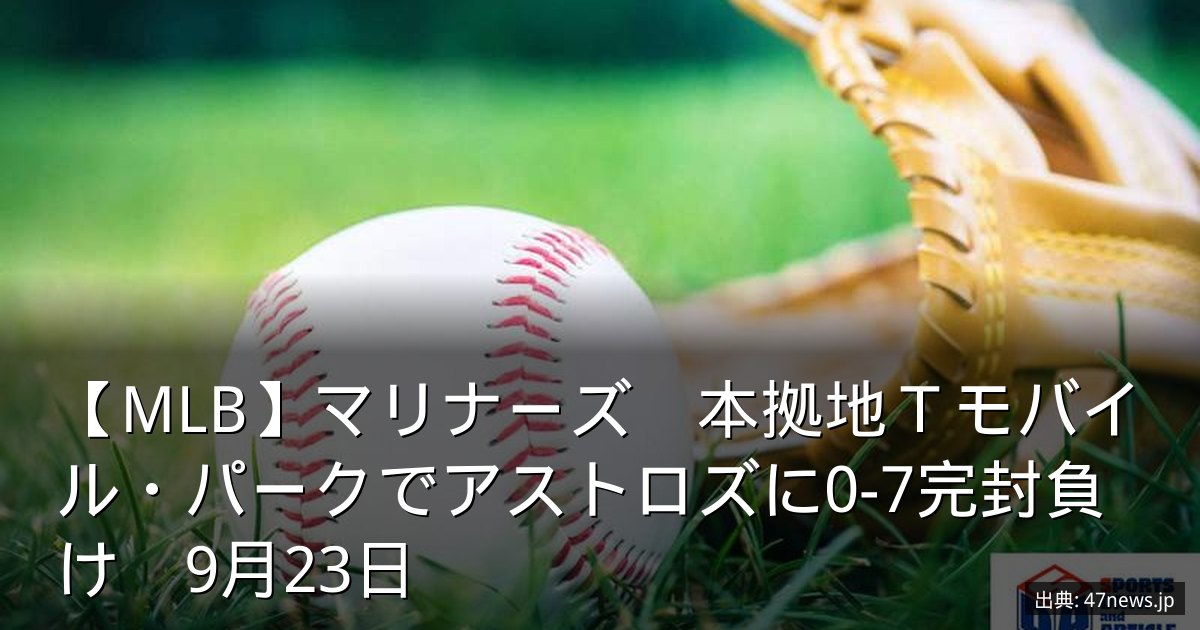 【MLB】マリナーズ　本拠地Ｔモバイル・パークでアストロズに0-7完封負け　9月23日