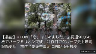 【芸能】＝LOVE『恋、はじめました。』初週503,045枚でハーフミリオン突破　21作目でグループ史上最高記録更新　前作『劇薬中毒』に約8万6千枚差