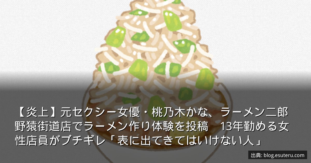 【炎上】元セクシー女優・桃乃木かな、ラーメン二郎野猿街道店でラーメン作り体験を投稿　13年勤める女性店員がブチギレ「表に出てきてはいけない人」