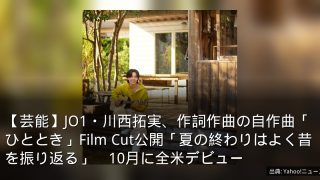 【芸能】JO1・川西拓実、作詞作曲の自作曲「ひととき」Film Cut公開「夏の終わりはよく昔を振り返る」　10月に全米デビュー