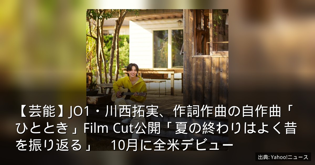 【芸能】JO1・川西拓実、作詞作曲の自作曲「ひととき」Film Cut公開「夏の終わりはよく昔を振り返る」　10月に全米デビュー
