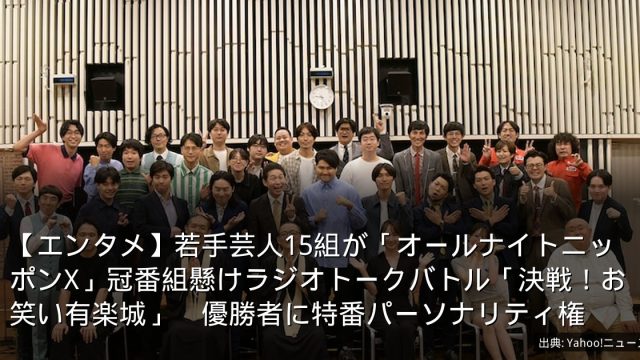 【エンタメ】若手芸人15組が「オールナイトニッポンX」冠番組懸けラジオトークバトル「決戦！お笑い有楽城」　優勝者に特番パーソナリティ権
