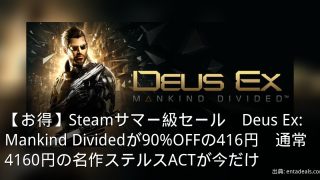 【お得】Steamサマー級セール　Deus Ex: Mankind Dividedが90%OFFの416円　通常4160円の名作ステルスACTが今だけ