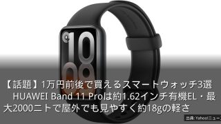 【話題】1万円前後で買えるスマートウォッチ3選　HUAWEI Band 11 Proは約1.62インチ有機EL・最大2000ニトで屋外でも見やすく約18gの軽さ