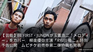 【芸能】BE:FIRST・JUNONが玉置浩二「メロディー」をカバー　柳楽優弥主演『RYUJI 竜二』特別予告公開　ムビチケ前売券第二弾特典も発表