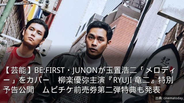 【芸能】BE:FIRST・JUNONが玉置浩二「メロディー」をカバー　柳楽優弥主演『RYUJI 竜二』特別予告公開　ムビチケ前売券第二弾特典も発表