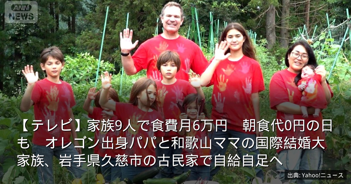 【テレビ】家族9人で食費月6万円　朝食代0円の日も　オレゴン出身パパと和歌山ママの国際結婚大家族、岩手県久慈市の古民家で自給自足へ