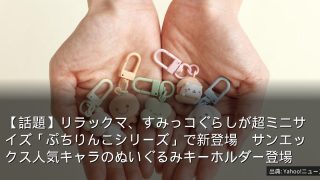 【話題】リラックマ、すみっコぐらしが超ミニサイズ「ぷちりんこシリーズ」で新登場　サンエックス人気キャラのぬいぐるみキーホルダー登場