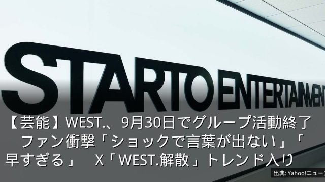 【芸能】WEST.、9月30日でグループ活動終了　ファン衝撃「ショックで言葉が出ない」「早すぎる」　X「WEST.解散」トレンド入り