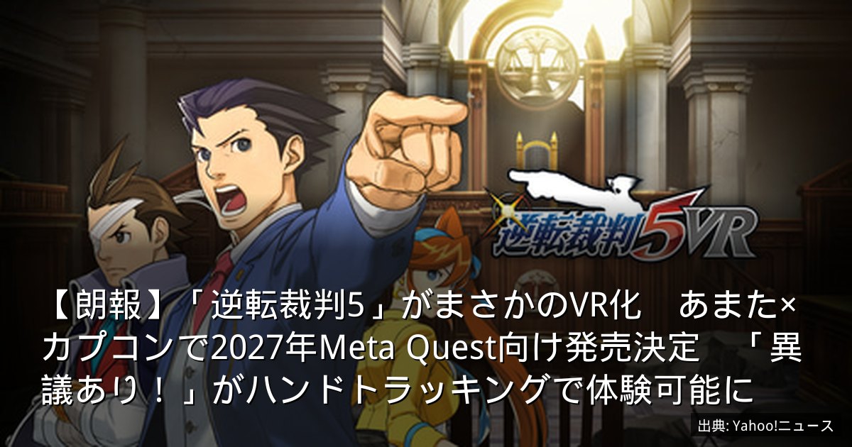 【朗報】「逆転裁判5」がまさかのVR化　あまた×カプコンで2027年Meta Quest向け発売決定　「異議あり！」がハンドトラッキングで体験可能に